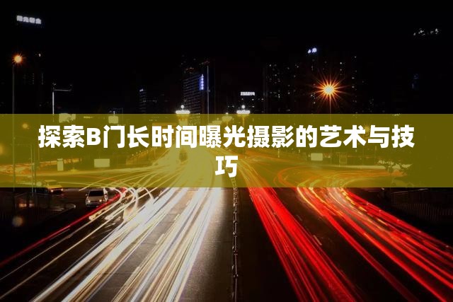 探索B門長時間曝光攝影的藝術與技巧