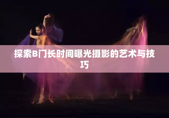 探索B門長時間曝光攝影的藝術與技巧