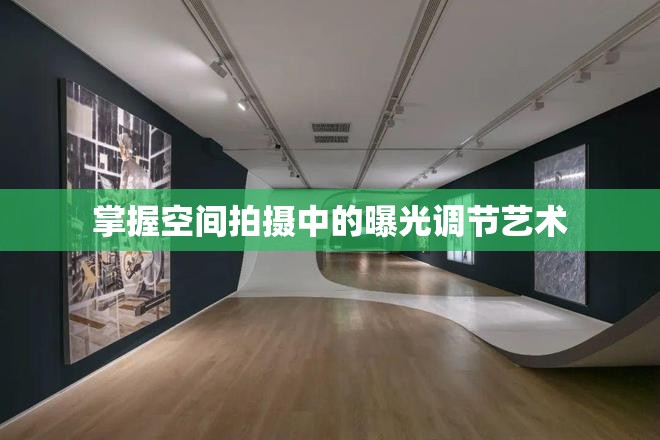 掌握空間拍攝中的曝光調(diào)節(jié)藝術(shù)