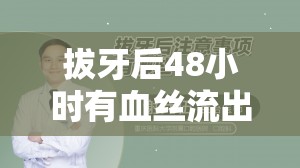 拔牙后48小時有血絲流出，正?，F(xiàn)象與注意事項