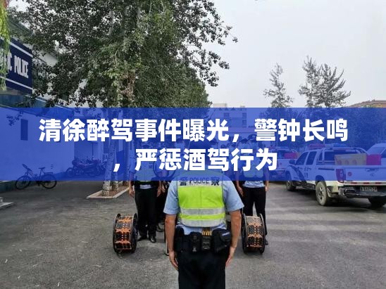 清徐醉駕事件曝光，警鐘長鳴，嚴懲酒駕行為