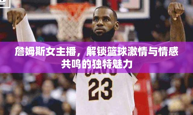 詹姆斯女主播，解鎖籃球激情與情感共鳴的獨(dú)特魅力