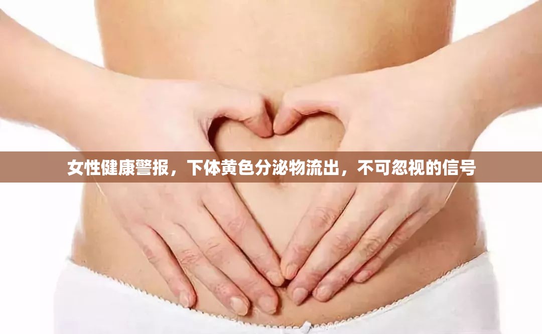 女性健康警報，下體黃色分泌物流出，不可忽視的信號