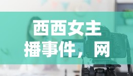 西西女主播事件，網(wǎng)絡(luò)生態(tài)下的個(gè)人成長(zhǎng)與沖突