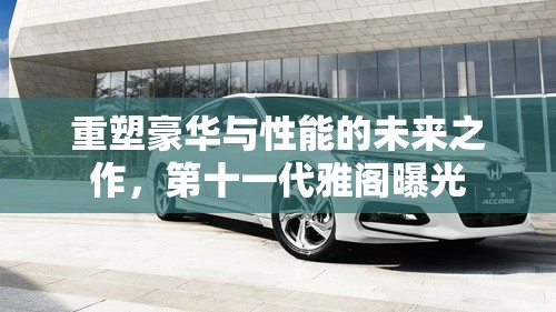 重塑豪華與性能的未來之作，第十一代雅閣曝光
