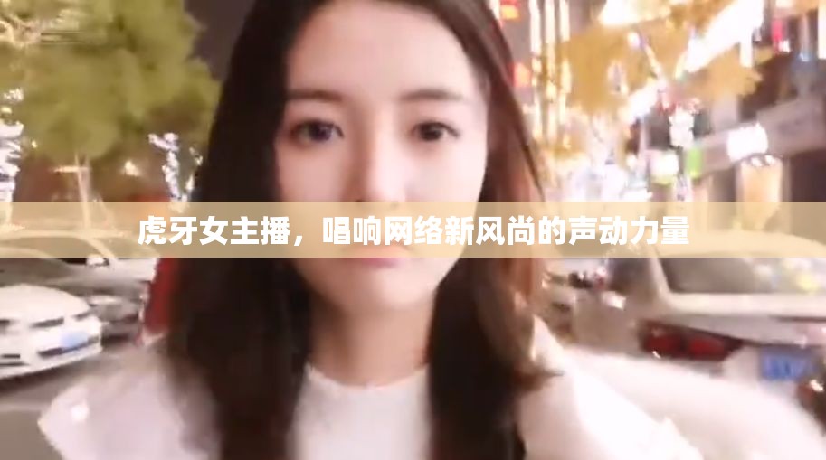虎牙女主播，唱響網(wǎng)絡(luò)新風尚的聲動力量