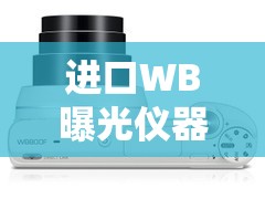 進口WB曝光儀器的品質(zhì)、技術(shù)與應(yīng)用的深度解析