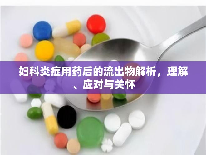 婦科炎癥用藥后的流出物解析，理解、應(yīng)對(duì)與關(guān)懷