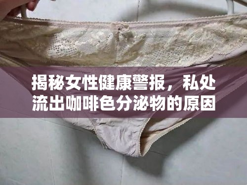 揭秘女性健康警報，私處流出咖啡色分泌物的原因