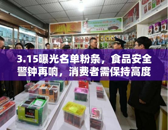 3.15曝光名單粉條，食品安全警鐘再響，消費者需保持高度警惕