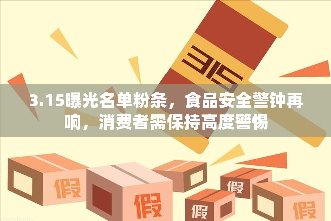 3.15曝光名單粉條，食品安全警鐘再響，消費者需保持高度警惕