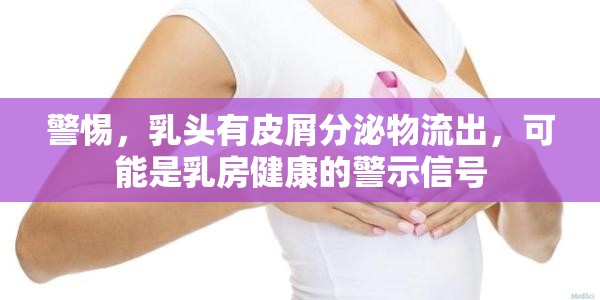 警惕，乳頭有皮屑分泌物流出，可能是乳房健康的警示信號
