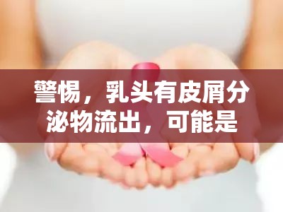 警惕，乳頭有皮屑分泌物流出，可能是乳房健康的警示信號
