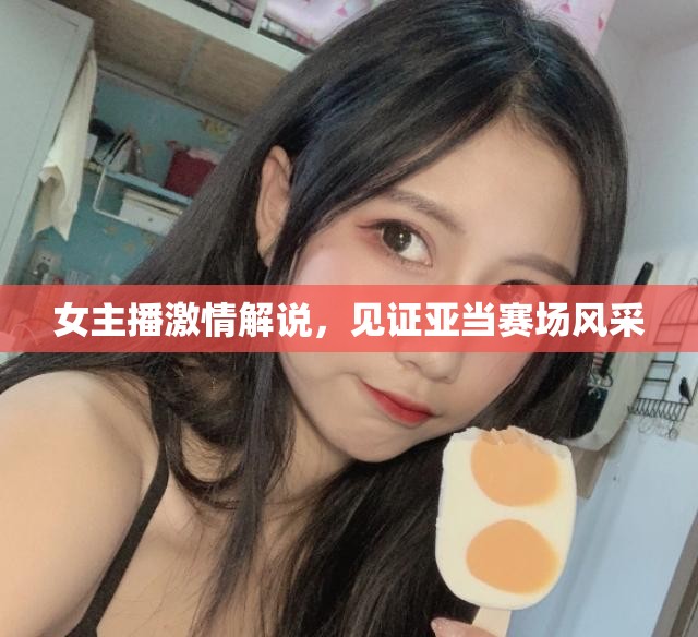 女主播激情解說，見證亞當賽場風采