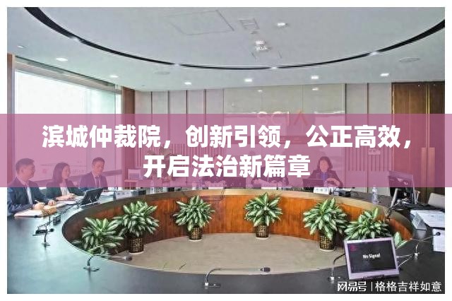 濱城仲裁院，創(chuàng)新引領(lǐng)，公正高效，開啟法治新篇章