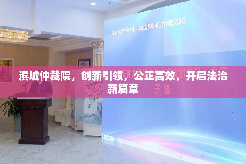 濱城仲裁院，創(chuàng)新引領(lǐng)，公正高效，開啟法治新篇章