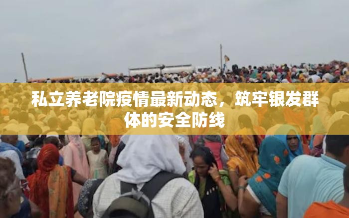 私立養(yǎng)老院疫情最新動態(tài)，筑牢銀發(fā)群體的安全防線