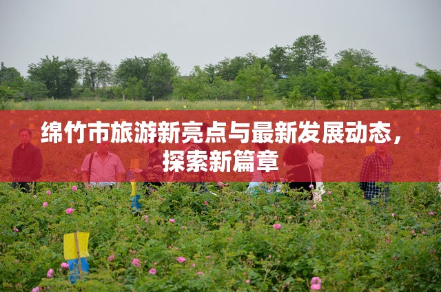 綿竹市旅游新亮點與最新發(fā)展動態(tài)，探索新篇章