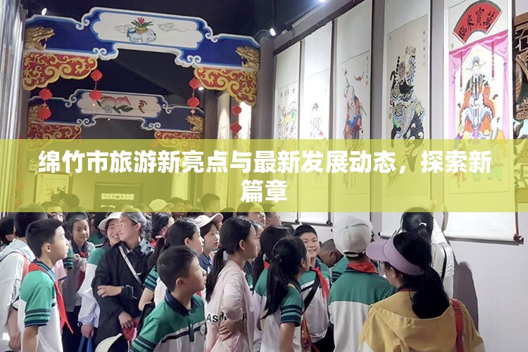 綿竹市旅游新亮點與最新發(fā)展動態(tài)，探索新篇章