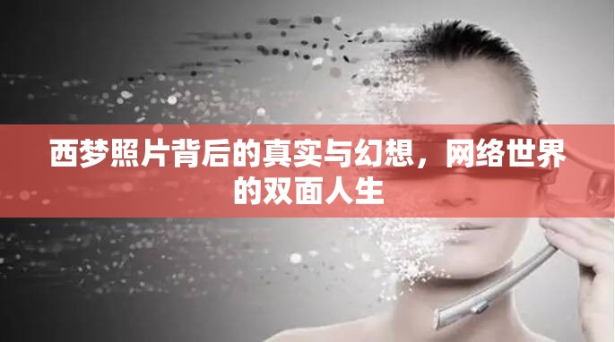 西夢照片背后的真實(shí)與幻想，網(wǎng)絡(luò)世界的雙面人生
