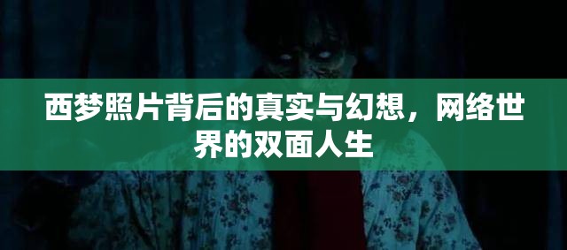 西夢照片背后的真實(shí)與幻想，網(wǎng)絡(luò)世界的雙面人生