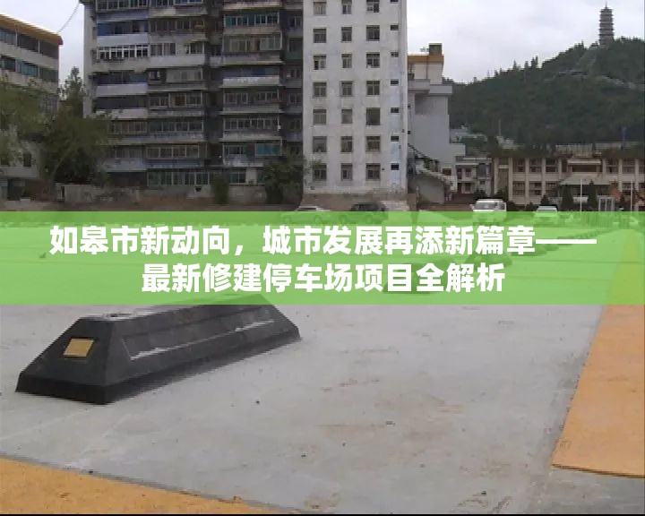 如皋市新動向，城市發(fā)展再添新篇章——最新修建停車場項(xiàng)目全解析
