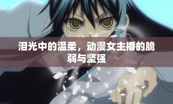 淚光中的溫柔，動漫女主播的脆弱與堅(jiān)強(qiáng)