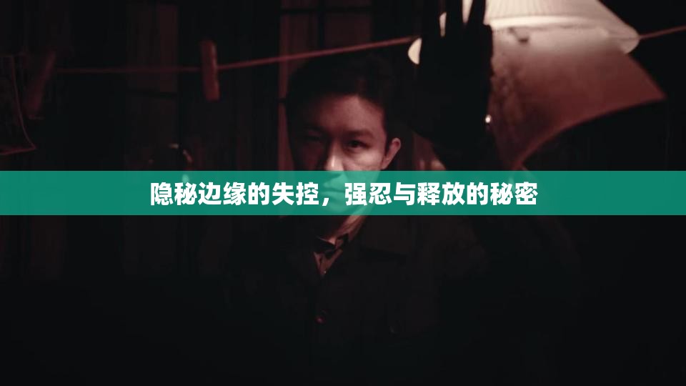 隱秘邊緣的失控，強(qiáng)忍與釋放的秘密