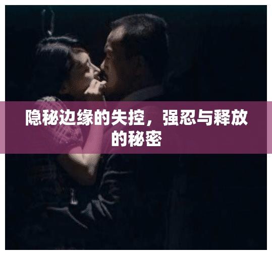 隱秘邊緣的失控，強(qiáng)忍與釋放的秘密
