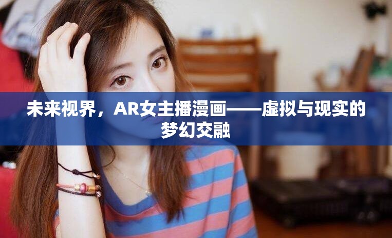 未來視界，AR女主播漫畫——虛擬與現(xiàn)實(shí)的夢(mèng)幻交融