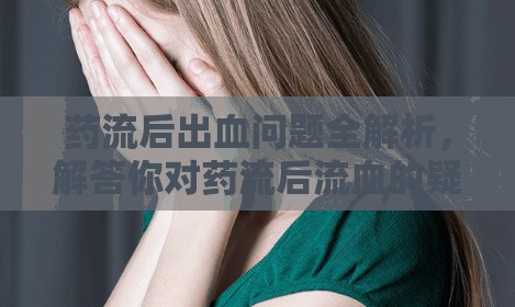 藥流后出血問題全解析，解答你對藥流后流血的疑問