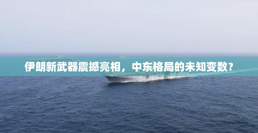 伊朗新武器震撼亮相，中東格局的未知變數(shù)？