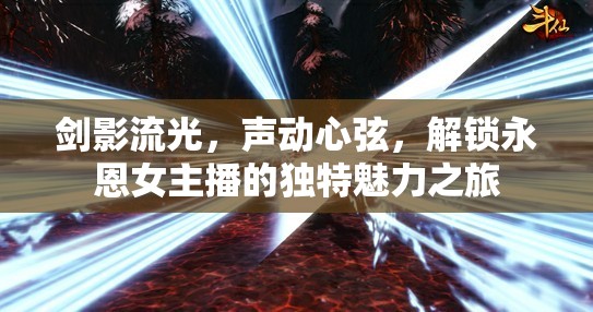 劍影流光，聲動心弦，解鎖永恩女主播的獨特魅力之旅