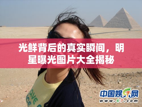 光鮮背后的真實(shí)瞬間，明星曝光圖片大全揭秘