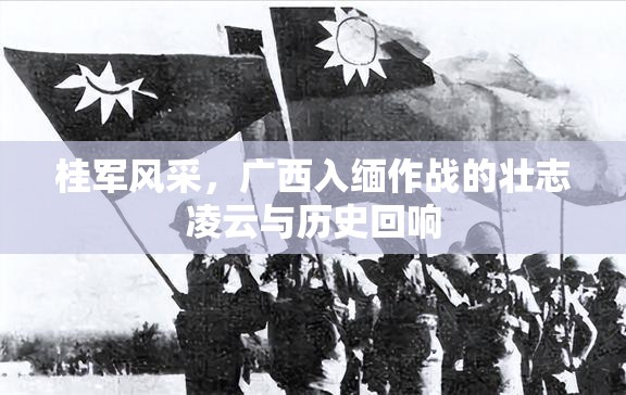 桂軍風(fēng)采，廣西入緬作戰(zhàn)的壯志凌云與歷史回響