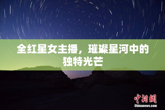 全紅星女主播，璀璨星河中的獨(dú)特光芒