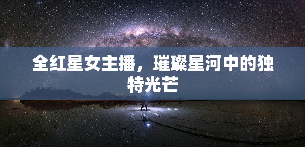 全紅星女主播，璀璨星河中的獨(dú)特光芒