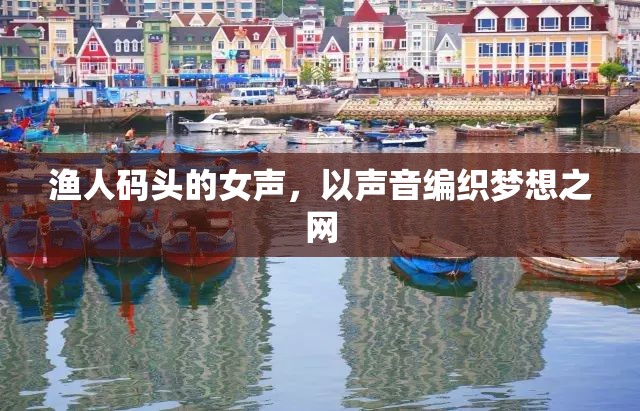 漁人碼頭的女聲，以聲音編織夢想之網(wǎng)