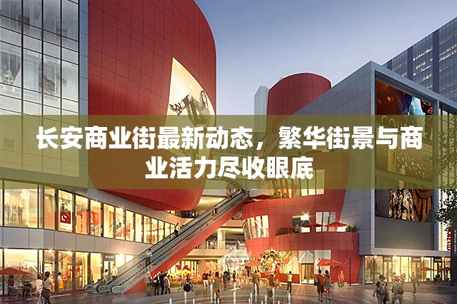 長安商業(yè)街最新動態(tài)，繁華街景與商業(yè)活力盡收眼底