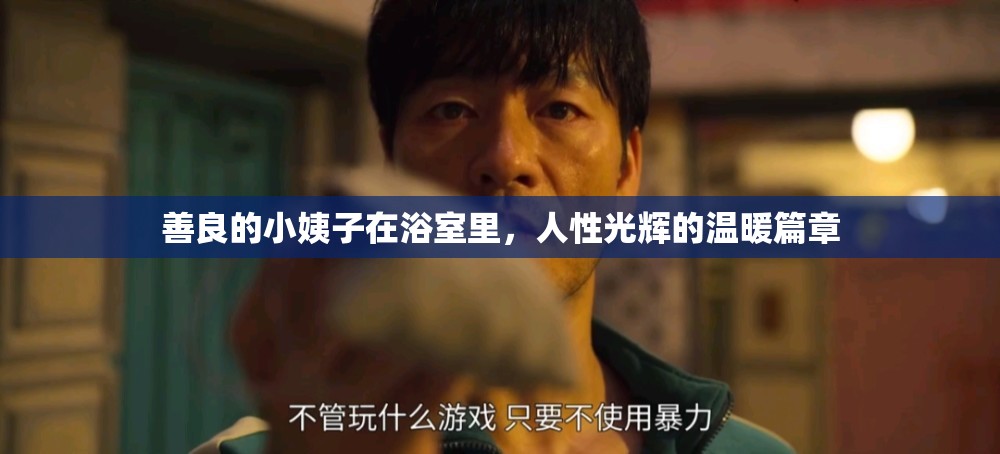 善良的小姨子在浴室里，人性光輝的溫暖篇章