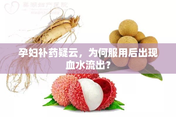 孕婦補(bǔ)藥疑云，為何服用后出現(xiàn)血水流出？