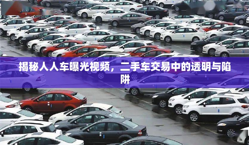 揭秘人人車曝光視頻，二手車交易中的透明與陷阱