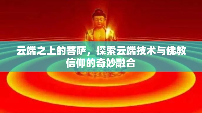 云端之上的菩薩，探索云端技術(shù)與佛教信仰的奇妙融合