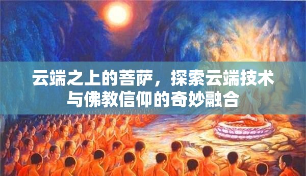 云端之上的菩薩，探索云端技術(shù)與佛教信仰的奇妙融合