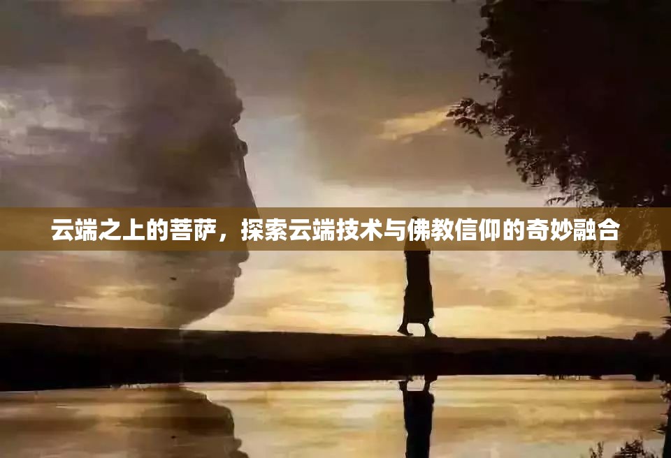 云端之上的菩薩，探索云端技術(shù)與佛教信仰的奇妙融合