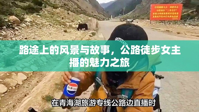 路途上的風(fēng)景與故事，公路徒步女主播的魅力之旅