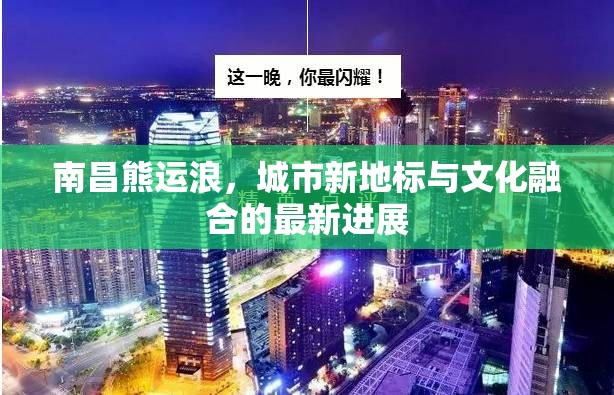南昌熊運浪，城市新地標與文化融合的最新進展