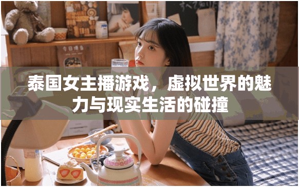 泰國(guó)女主播游戲，虛擬世界的魅力與現(xiàn)實(shí)生活的碰撞