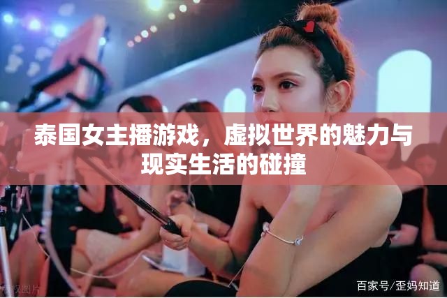 泰國(guó)女主播游戲，虛擬世界的魅力與現(xiàn)實(shí)生活的碰撞
