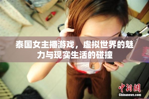 泰國(guó)女主播游戲，虛擬世界的魅力與現(xiàn)實(shí)生活的碰撞